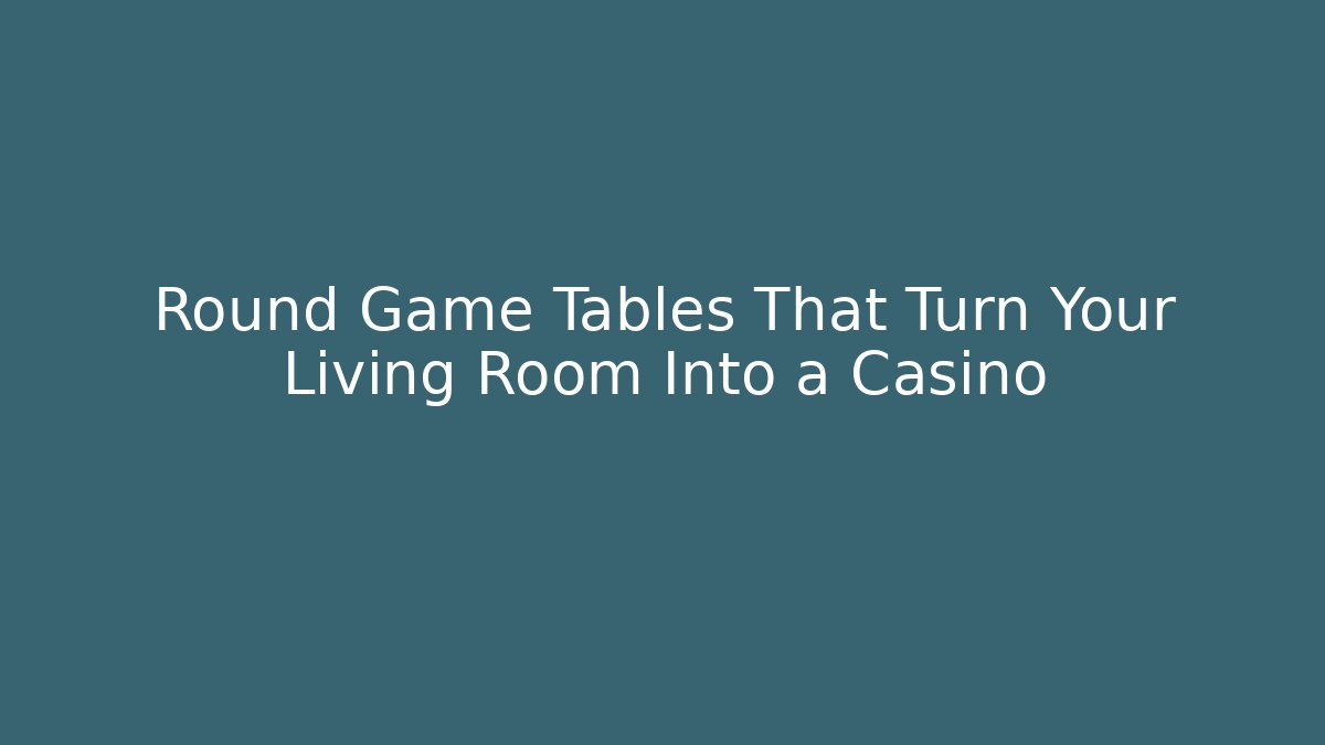 Round Game Tables That Turn Your Living Room Into a Casino