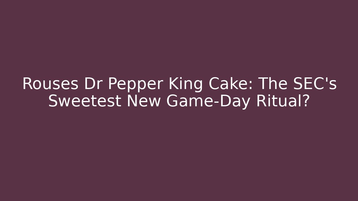 Rouses Dr Pepper King Cake: The SEC’s Sweetest New Game-Day Ritual?