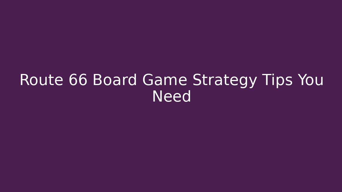 Route 66 Board Game Strategy Tips You Need
