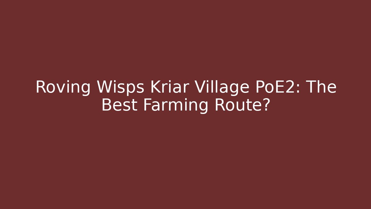 Roving Wisps Kriar Village PoE2: The Best Farming Route?