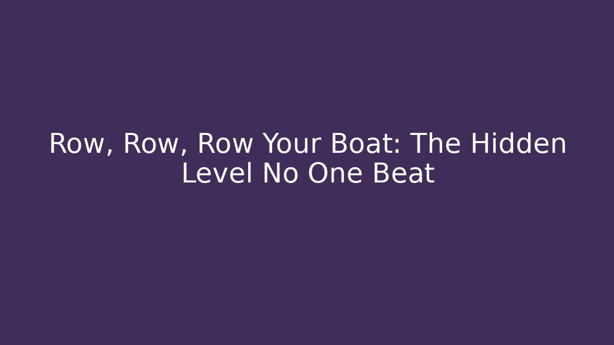 Row, Row, Row Your Boat: The Hidden Level No One Beat