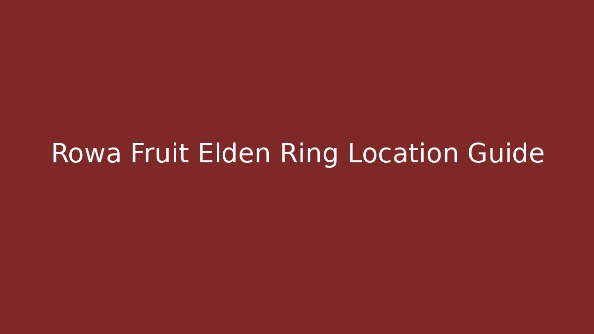 Rowa Fruit Elden Ring Location Guide