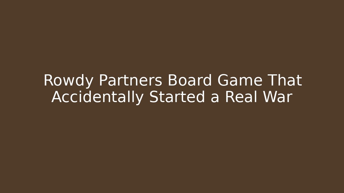 Rowdy Partners Board Game That Accidentally Started a Real War