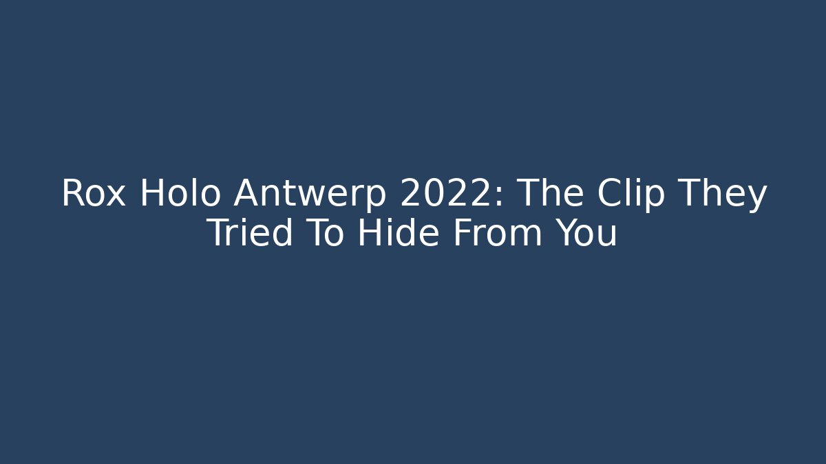 Rox Holo Antwerp 2022: The Clip They Tried To Hide From You