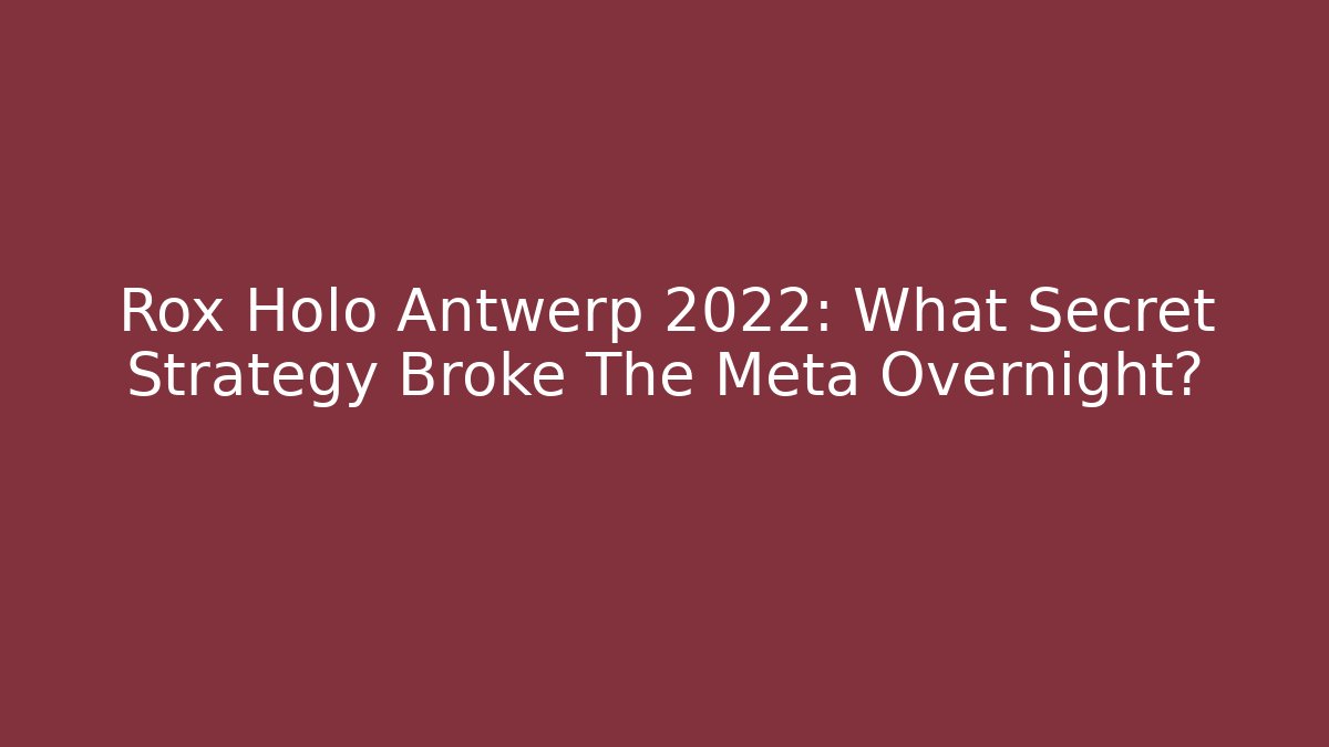 Rox Holo Antwerp 2022: What Secret Strategy Broke The Meta Overnight?