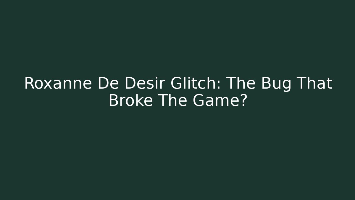 Roxanne De Desir Glitch: The Bug That Broke The Game?