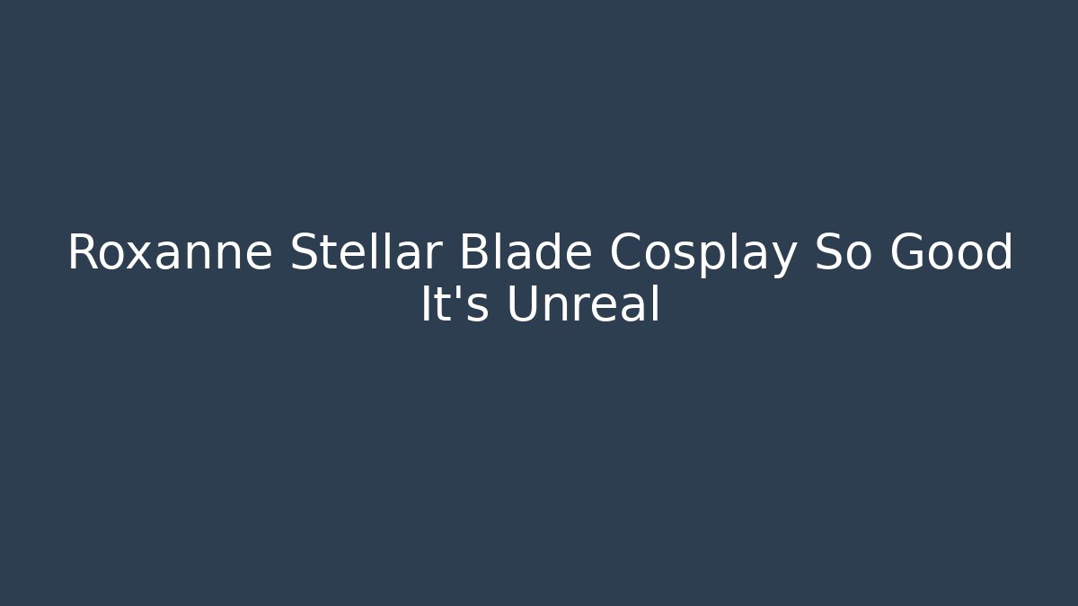 Roxanne Stellar Blade Cosplay So Good It’s Unreal - Critter Realm