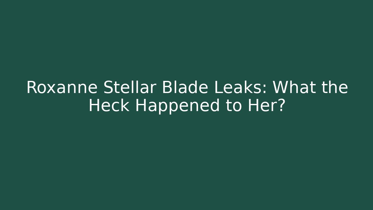 Roxanne Stellar Blade Leaks: What the Heck Happened to Her?