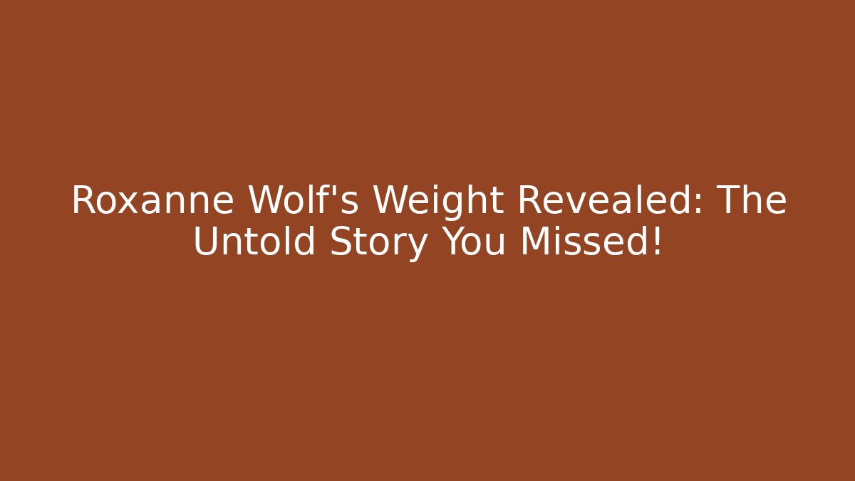 Roxanne Wolf's Weight Revealed: The Untold Story You Missed!
