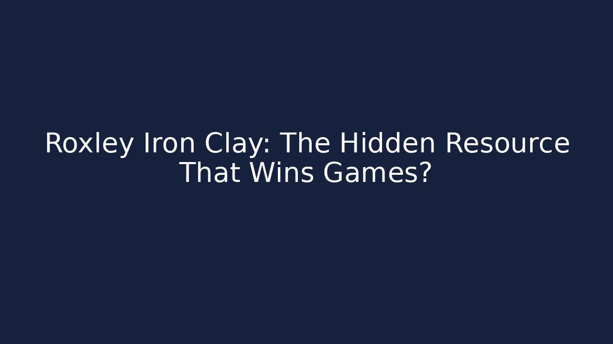 Roxley Iron Clay: The Hidden Resource That Wins Games?