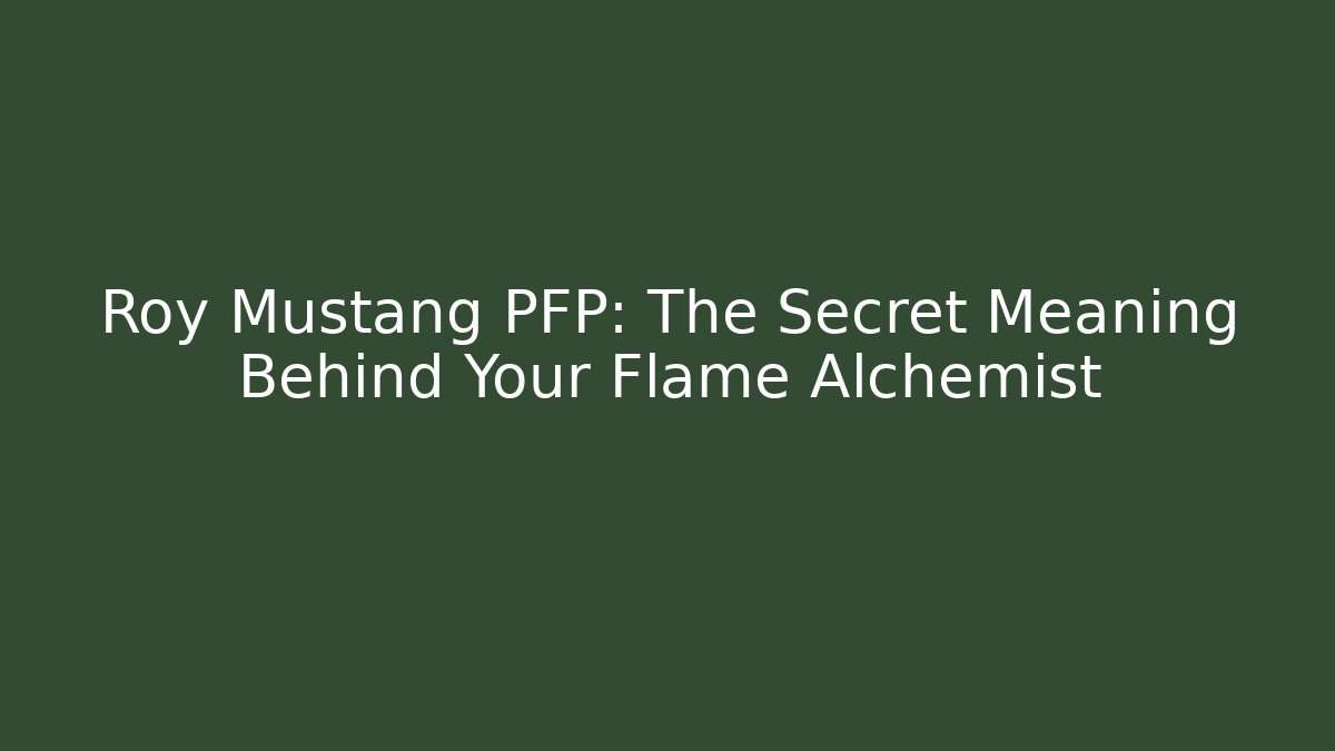 Roy Mustang PFP: The Secret Meaning Behind Your Flame Alchemist