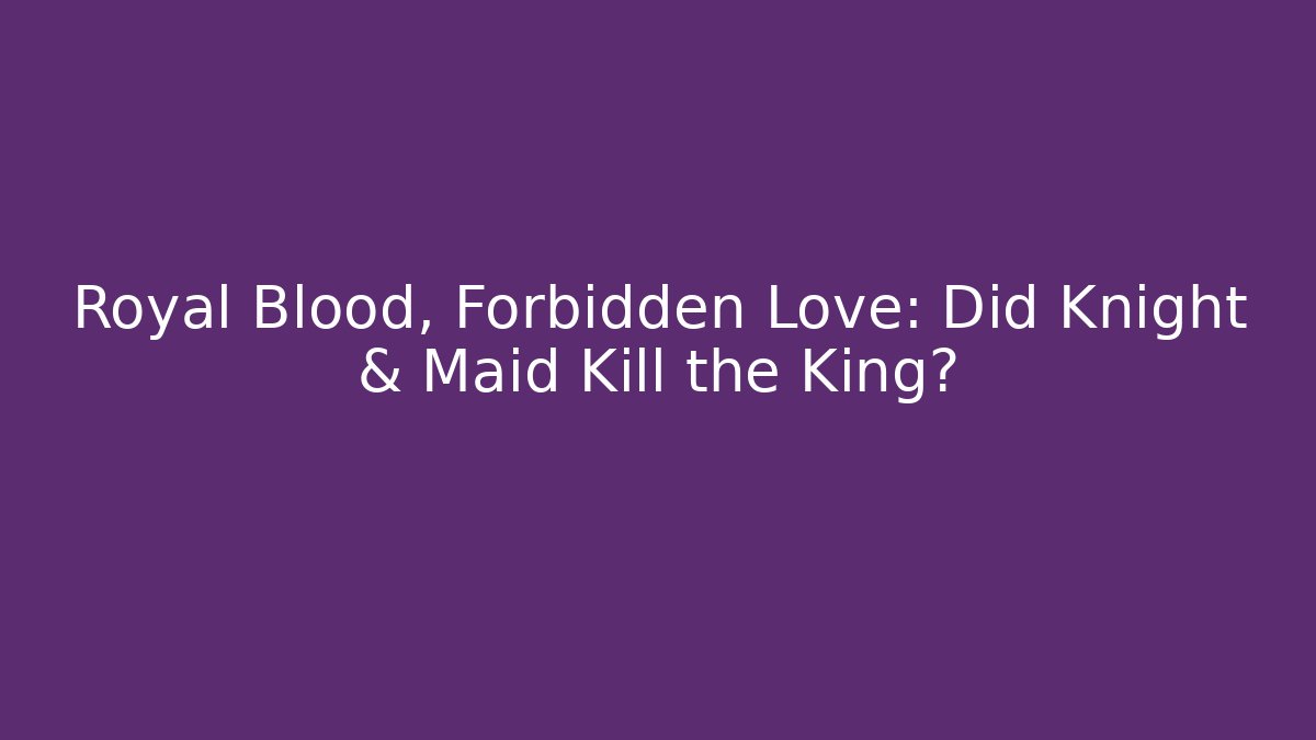 Royal Blood, Forbidden Love: Did Knight & Maid Kill the King?
