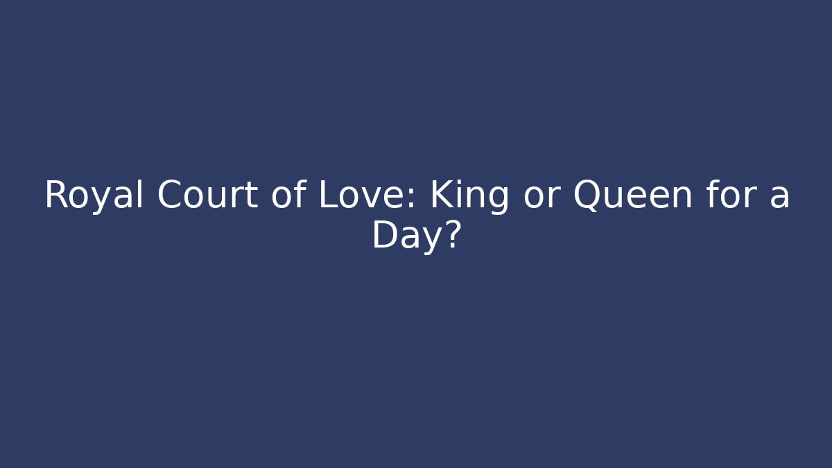 Royal Court of Love: King or Queen for a Day?