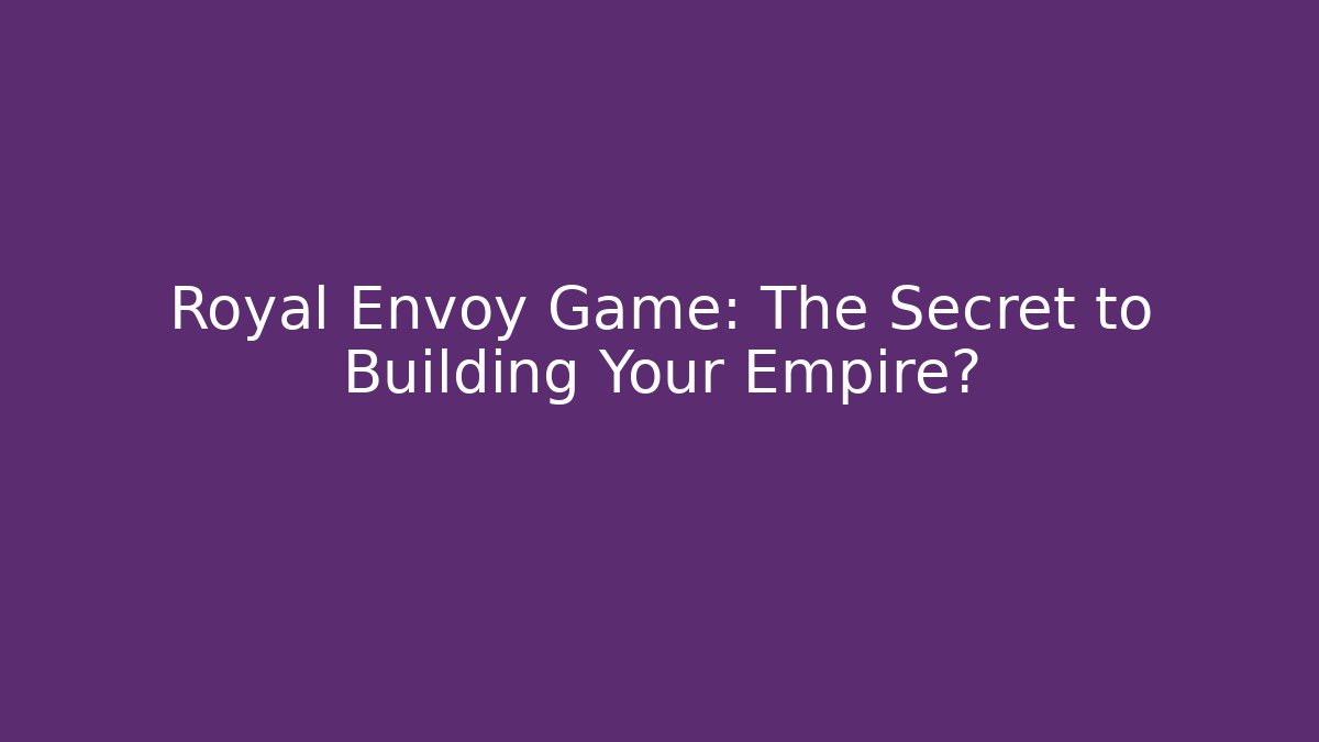Royal Envoy Game: The Secret to Building Your Empire?