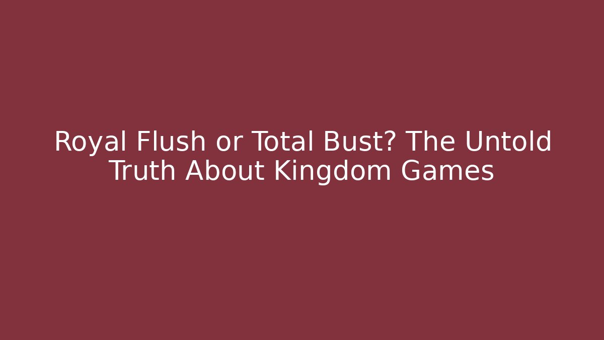 Royal Flush or Total Bust? The Untold Truth About Kingdom Games