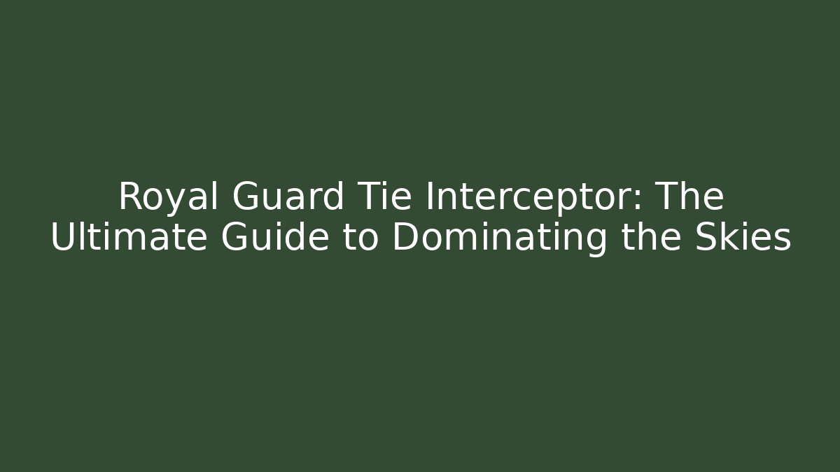 Royal Guard Tie Interceptor: The Ultimate Guide to Dominating the Skies