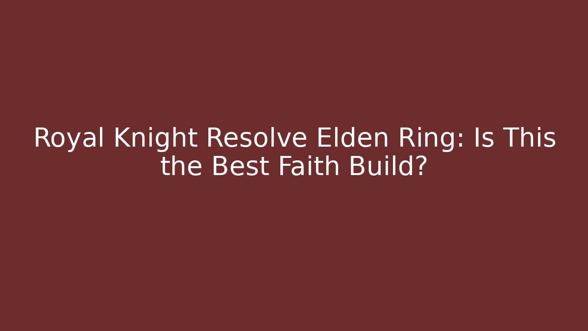 Royal Knight Resolve Elden Ring: Is This the Best Faith Build?