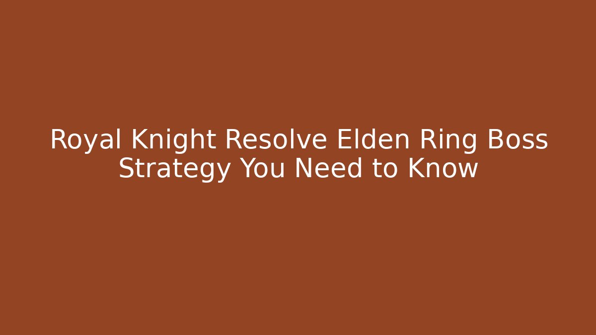 Royal Knight Resolve Elden Ring Boss Strategy You Need to Know - Critter Realm