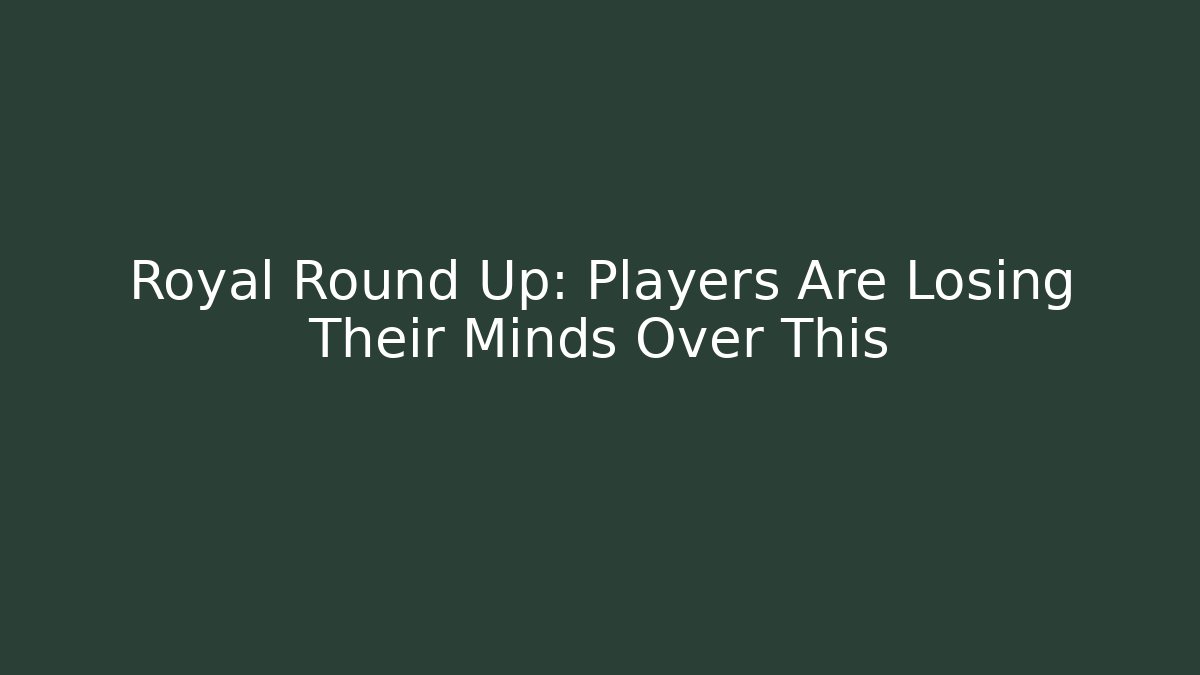 Royal Round Up: Players Are Losing Their Minds Over This