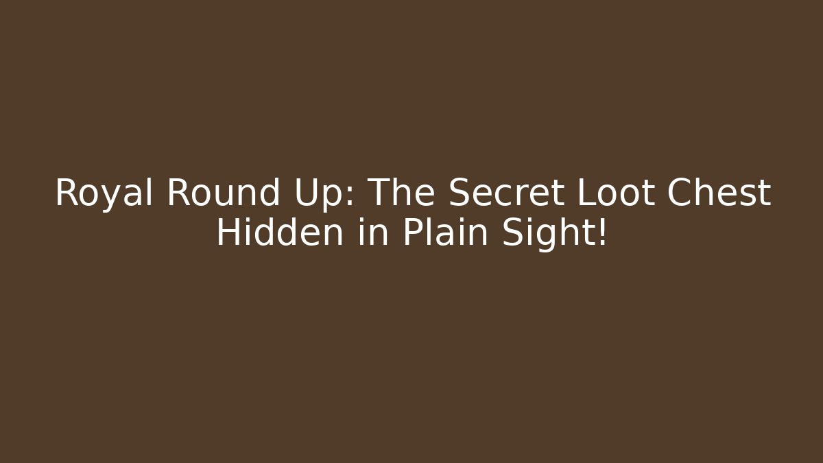 Royal Round Up: The Secret Loot Chest Hidden in Plain Sight!