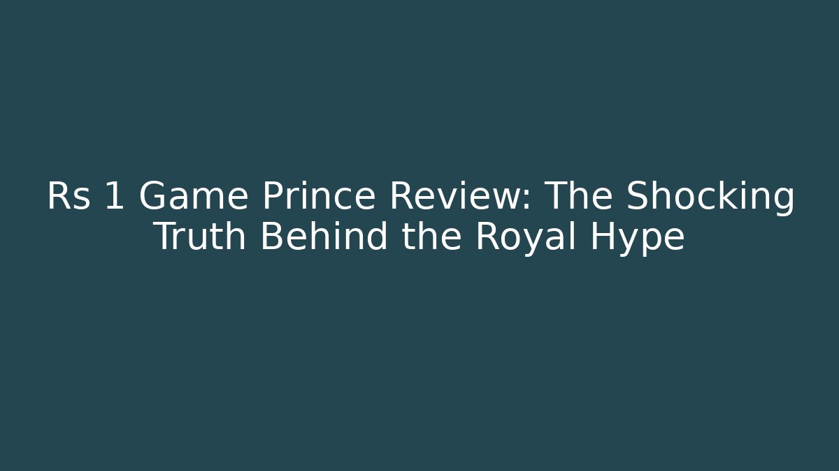 Rs 1 Game Prince Review: The Shocking Truth Behind the Royal Hype