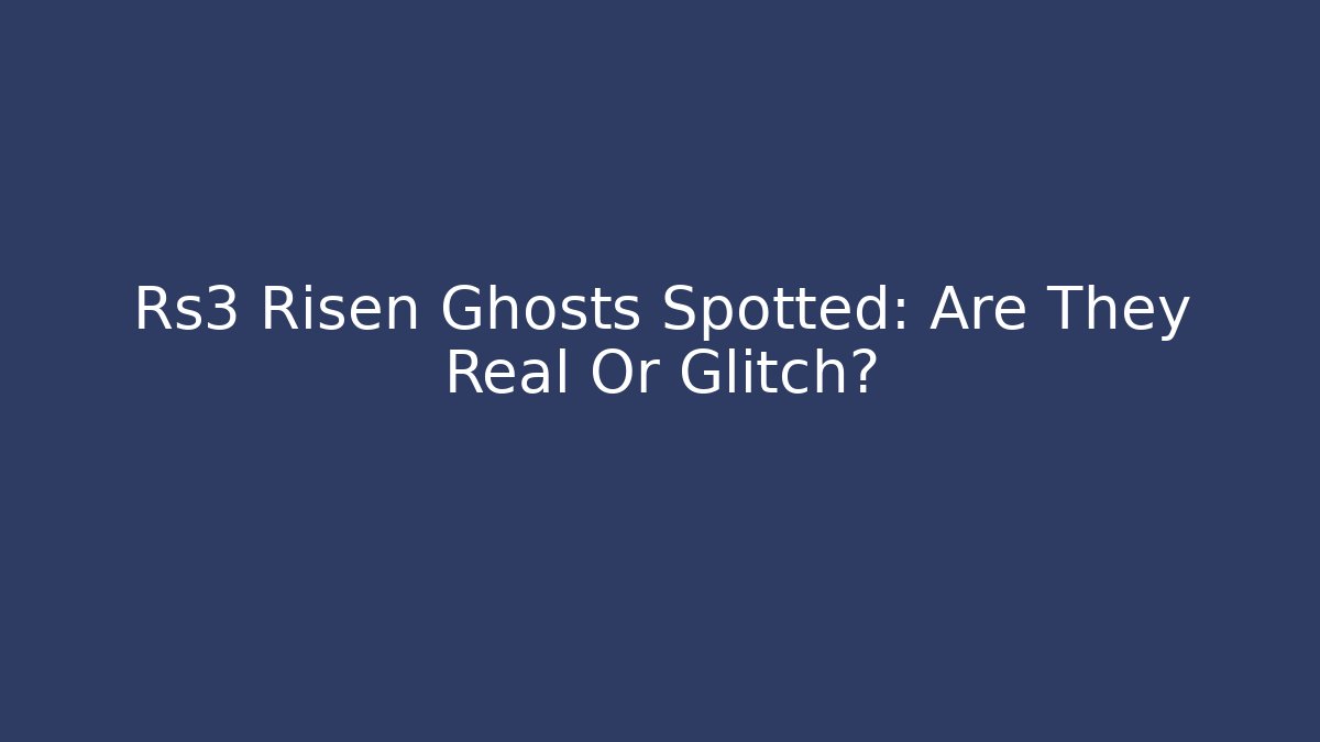 Rs3 Risen Ghosts Spotted: Are They Real Or Glitch?