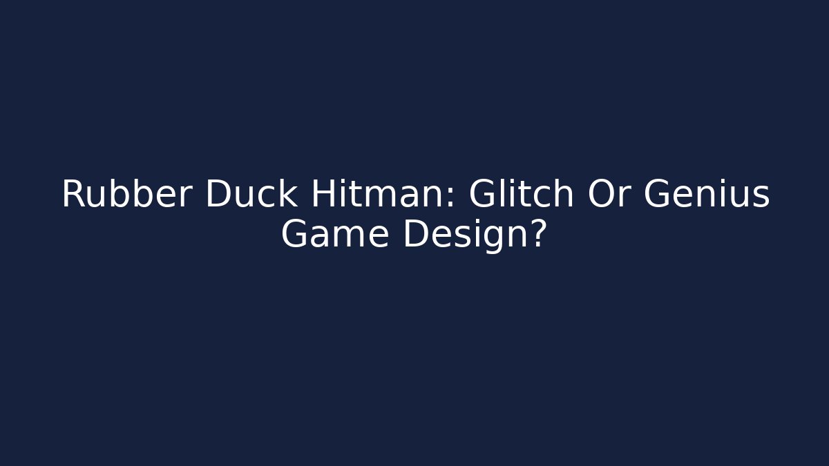 Rubber Duck Hitman: Glitch Or Genius Game Design?