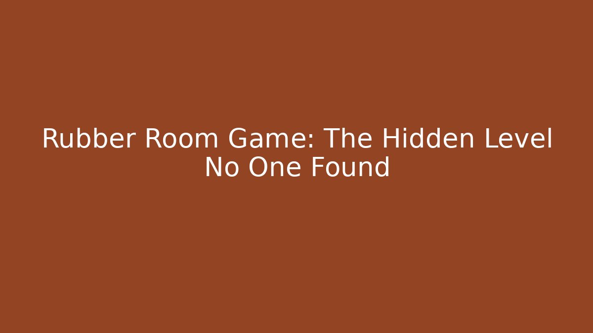 Rubber Room Game: The Hidden Level No One Found