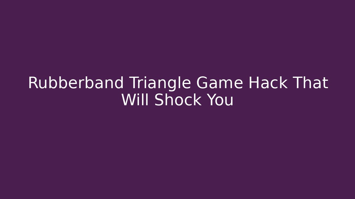 Rubberband Triangle Game Hack That Will Shock You