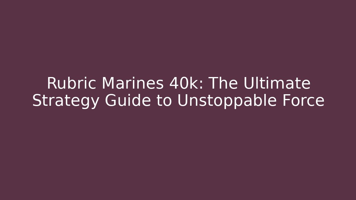 Rubric Marines 40k: The Ultimate Strategy Guide to Unstoppable Force - Critter Realm