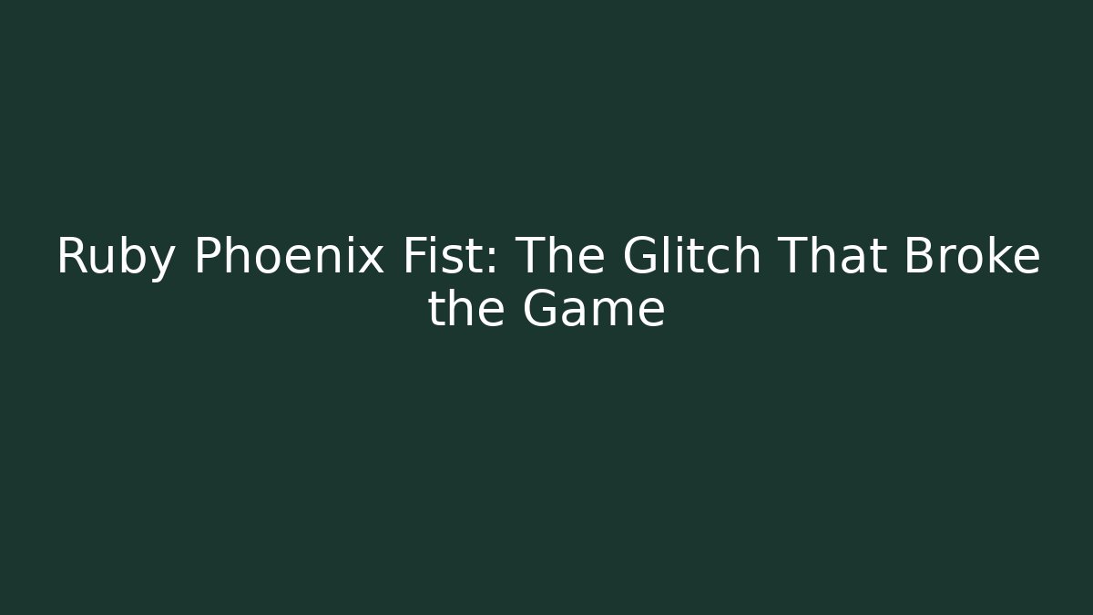 Ruby Phoenix Fist: The Glitch That Broke the Game