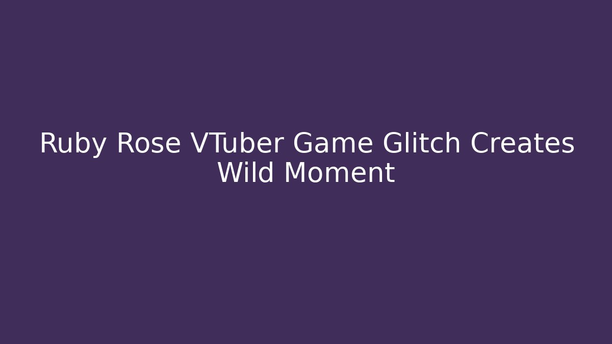Ruby Rose VTuber Game Glitch Creates Wild Moment