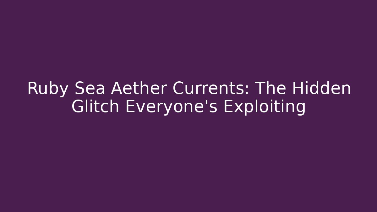 Ruby Sea Aether Currents: The Hidden Glitch Everyone’s Exploiting