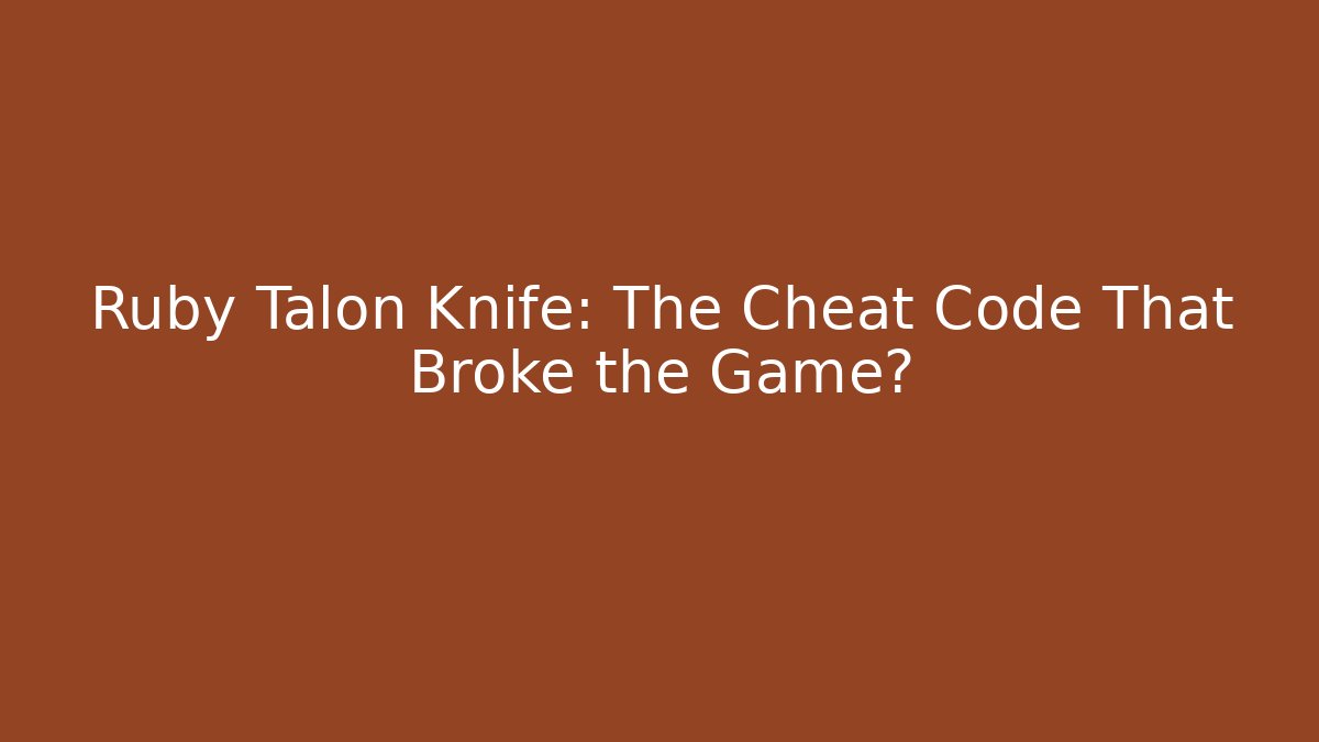 Ruby Talon Knife: The Cheat Code That Broke the Game?