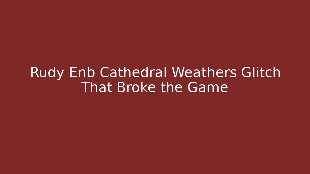Rudy Enb Cathedral Weathers Glitch That Broke the Game