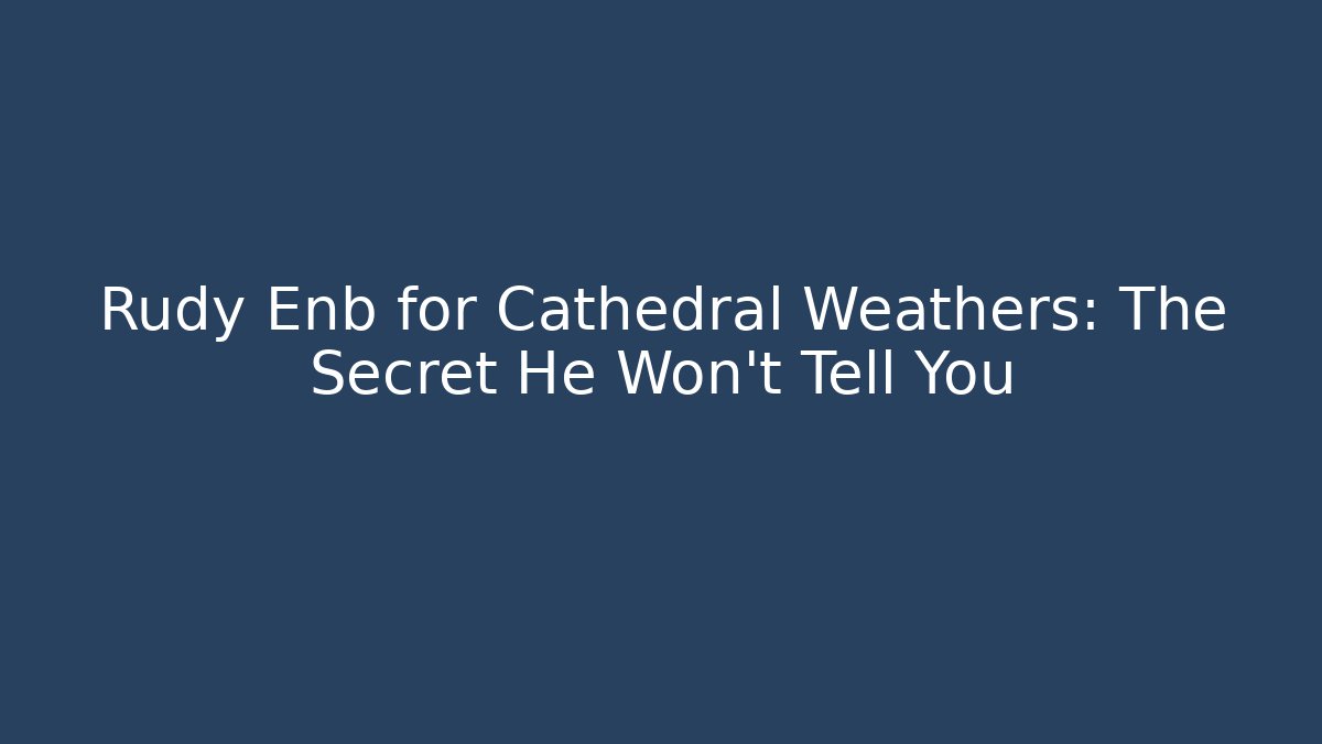 Rudy Enb for Cathedral Weathers: The Secret He Won’t Tell You