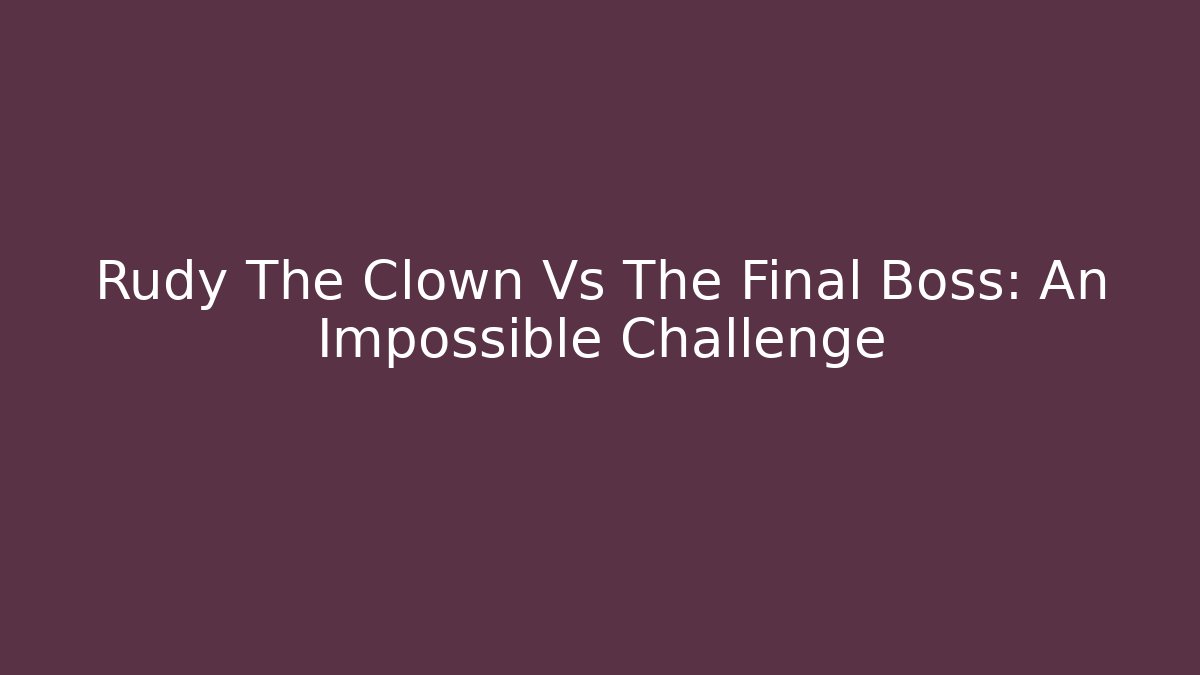 Rudy The Clown Vs The Final Boss: An Impossible Challenge