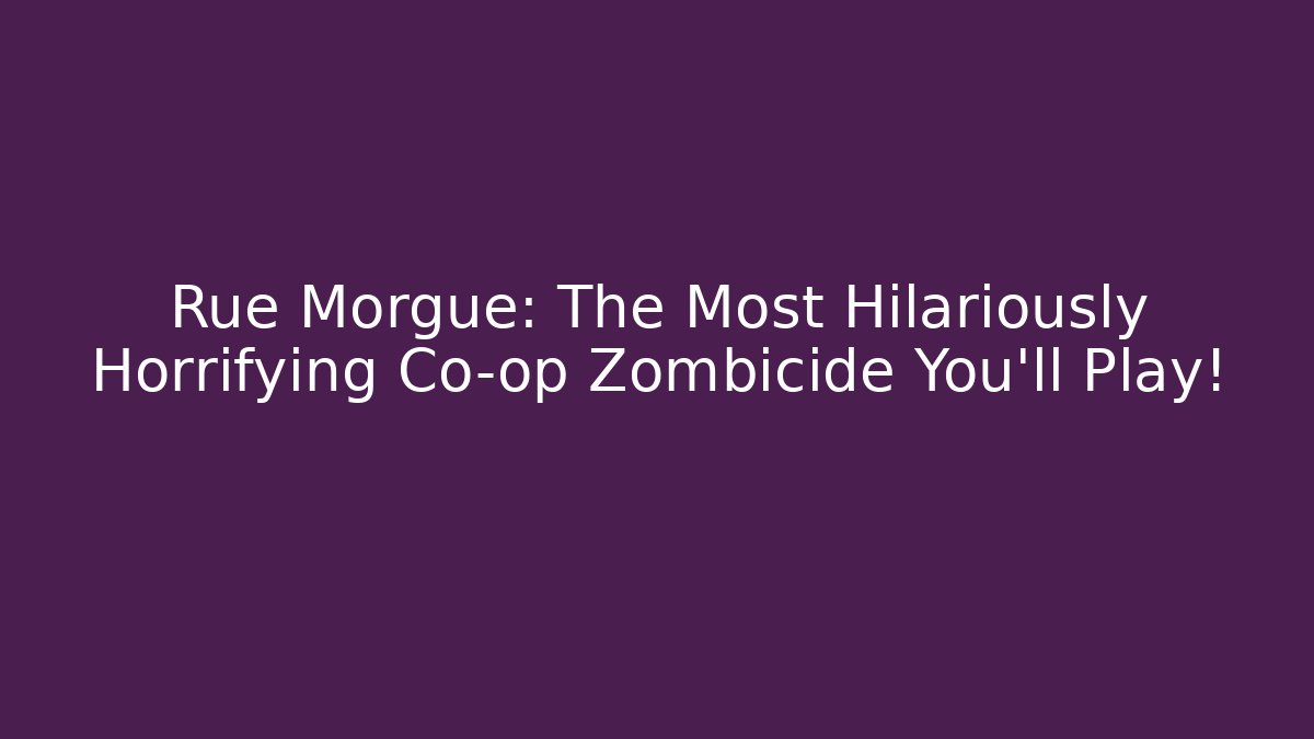 Rue Morgue: The Most Hilariously Horrifying Co-op Zombicide You'll Play!