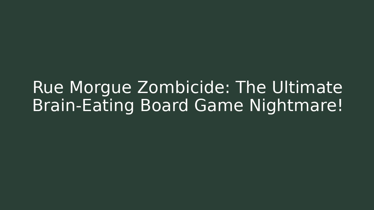 Rue Morgue Zombicide: The Ultimate Brain-Eating Board Game Nightmare!