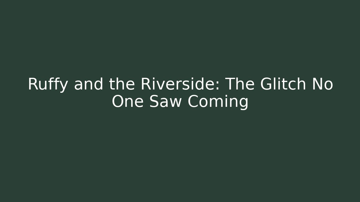 Ruffy and the Riverside: The Glitch No One Saw Coming