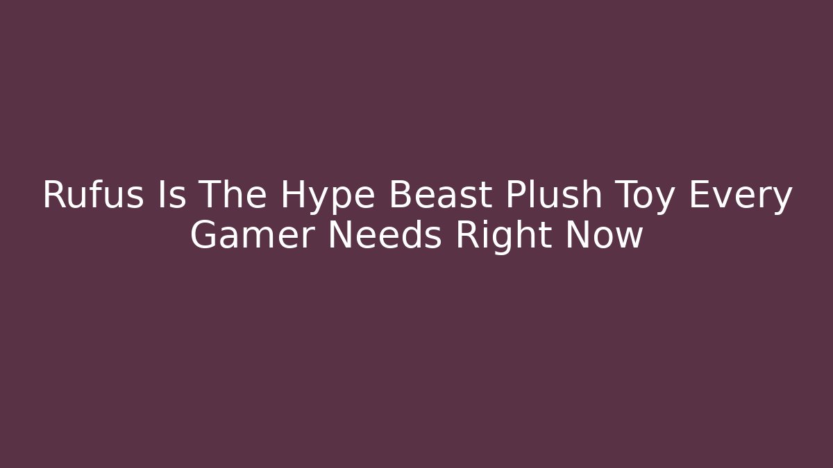 Rufus Is The Hype Beast Plush Toy Every Gamer Needs Right Now