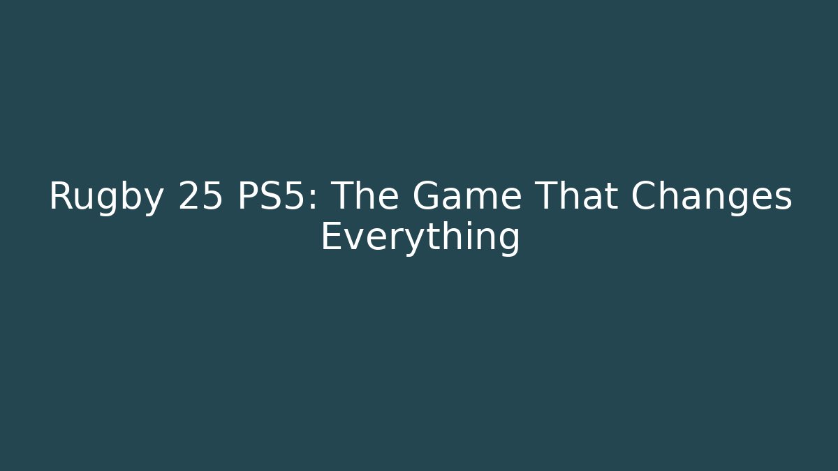 Rugby 25 PS5: The Game That Changes Everything