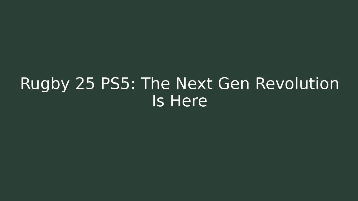Rugby 25 PS5: The Next Gen Revolution Is Here