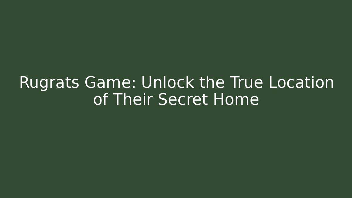 Rugrats Game: Unlock the True Location of Their Secret Home