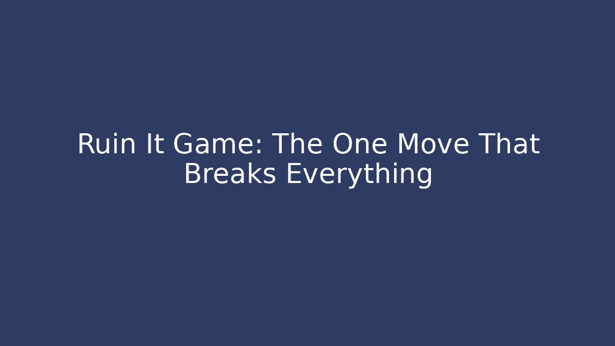Ruin It Game: The One Move That Breaks Everything
