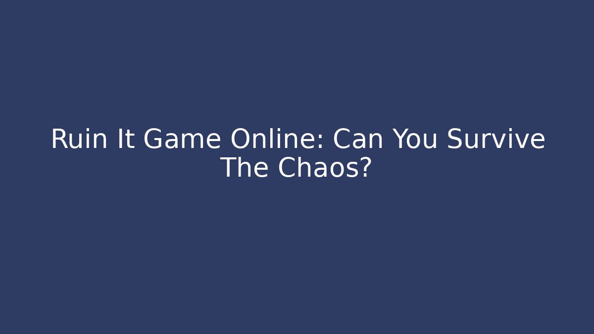 Ruin It Game Online: Can You Survive The Chaos?