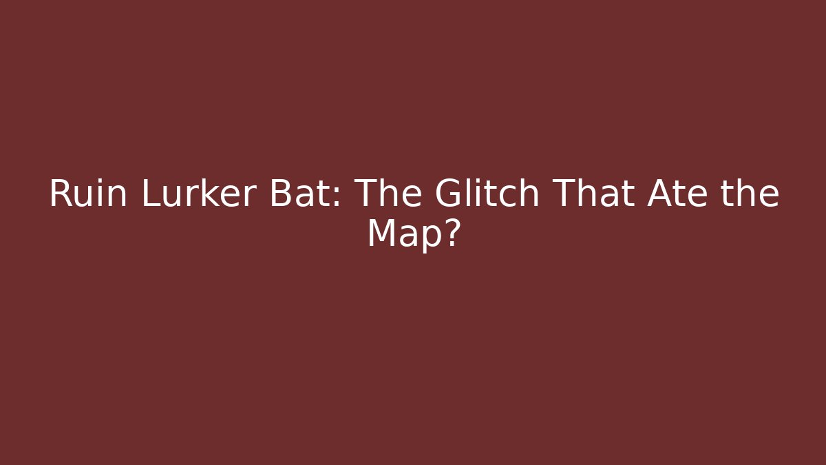 Ruin Lurker Bat: The Glitch That Ate the Map?