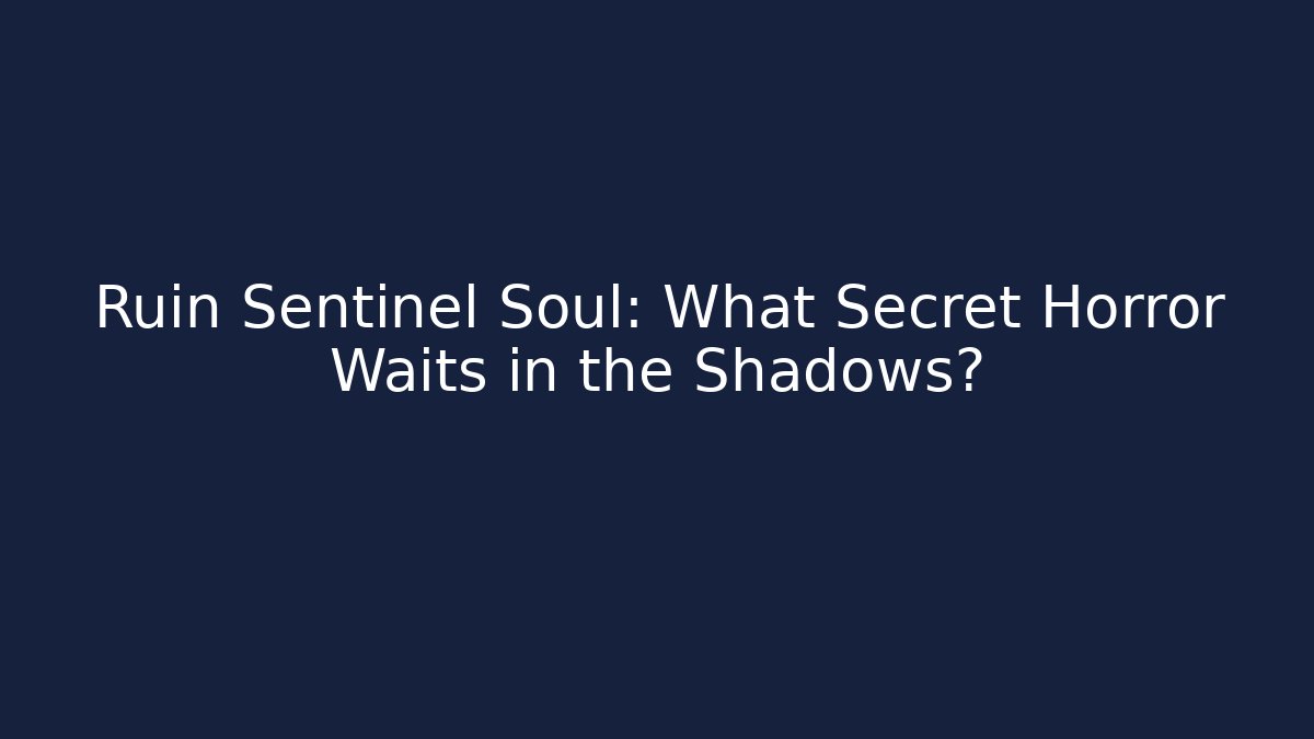 Ruin Sentinel Soul: What Secret Horror Waits in the Shadows?