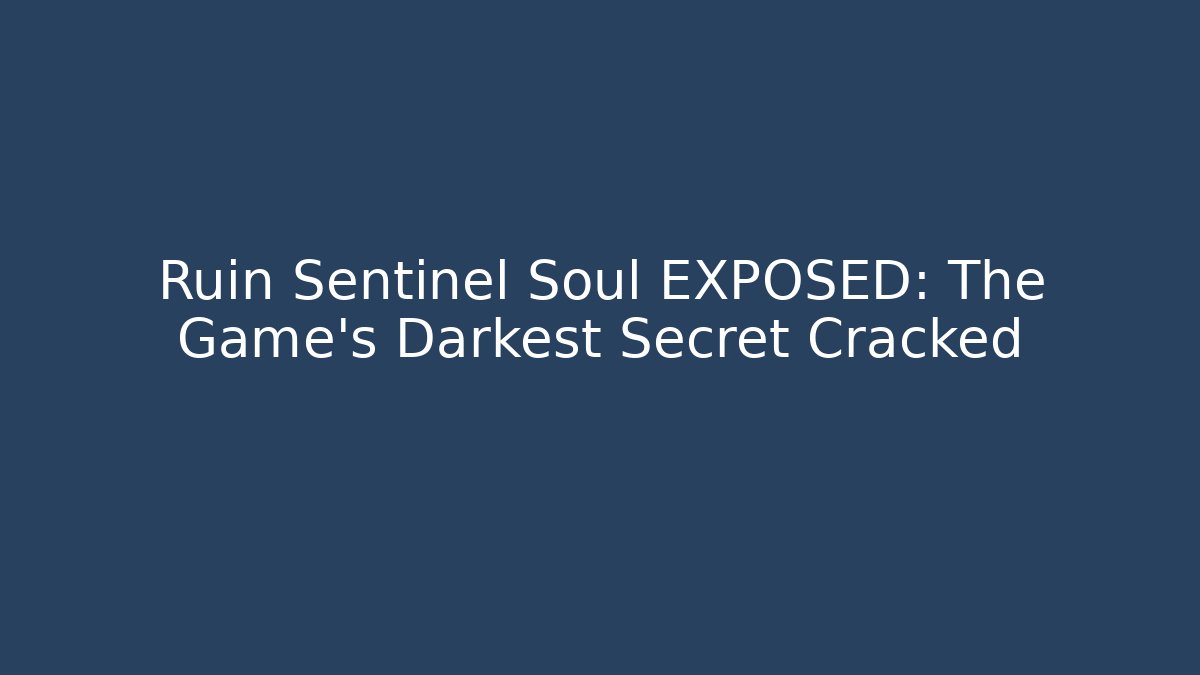 Ruin Sentinel Soul EXPOSED: The Game's Darkest Secret Cracked