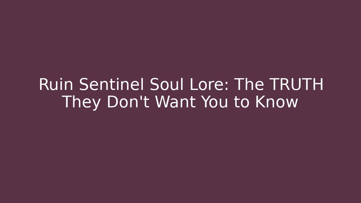 Ruin Sentinel Soul Lore: The TRUTH They Don't Want You to Know